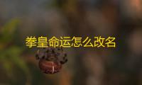 拳皇命运怎么改名